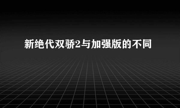 新绝代双骄2与加强版的不同