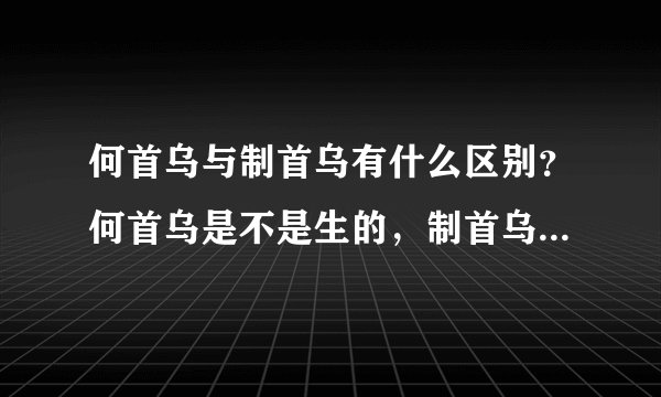 何首乌与制首乌有什么区别？何首乌是不是生的，制首乌是 不是熟的？