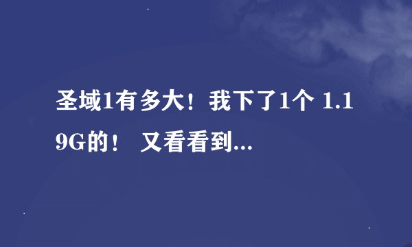圣域1有多大！我下了1个 1.19G的！ 又看看到了一个2.76的？
