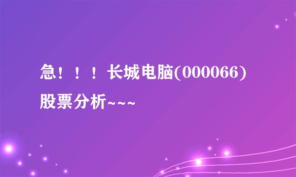 急！！！长城电脑(000066) 股票分析~~~