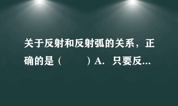 关于反射和反射弧的关系，正确的是（　　）A．只要反射弧完整，必然出现反射活动B．反射弧不完整，反射活