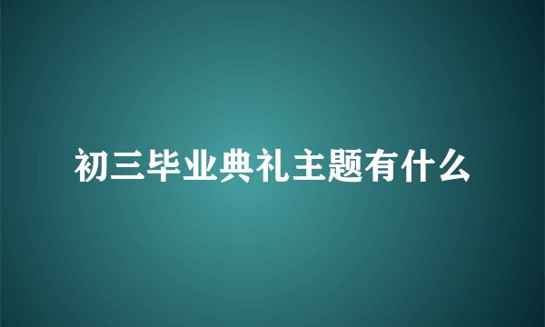 初三毕业典礼主题有什么
