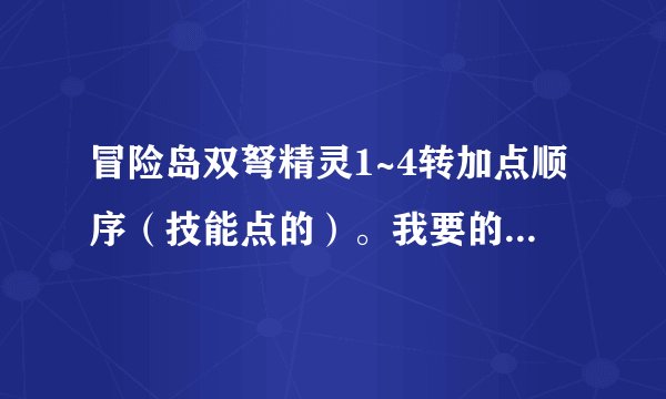 冒险岛双弩精灵1~4转加点顺序（技能点的）。我要的是顺序！ 还要说明下哪个要满。