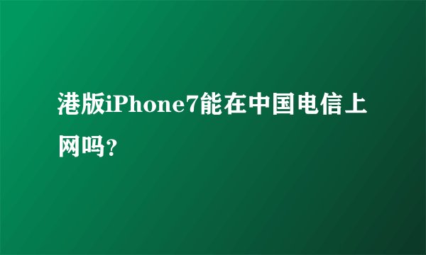 港版iPhone7能在中国电信上网吗？