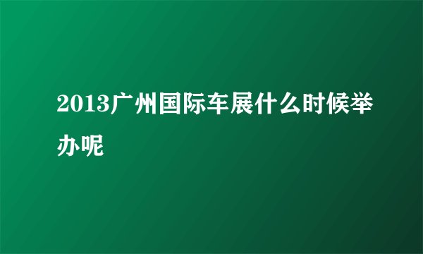2013广州国际车展什么时候举办呢