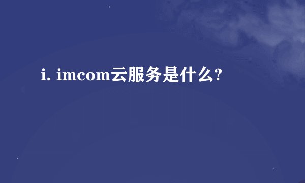 i. imcom云服务是什么?