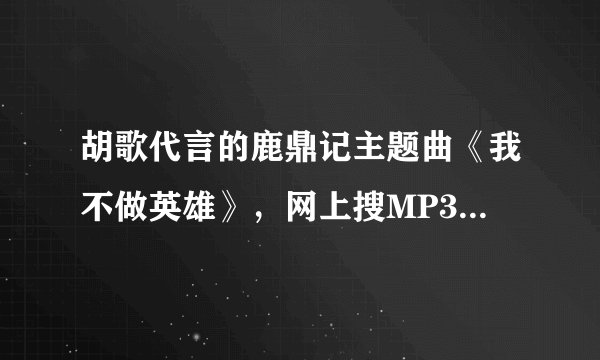 胡歌代言的鹿鼎记主题曲《我不做英雄》，网上搜MP3跟进入游戏时的前奏不一样，谁有游戏版的MP3啊？