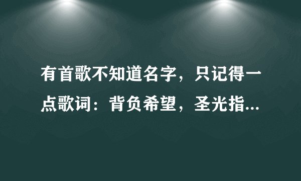 有首歌不知道名字，只记得一点歌词：背负希望，圣光指引黑暗中的方向······ 好像是写圣骑士的。