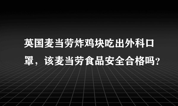 英国麦当劳炸鸡块吃出外科口罩，该麦当劳食品安全合格吗？