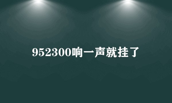 952300响一声就挂了