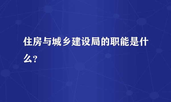 住房与城乡建设局的职能是什么？