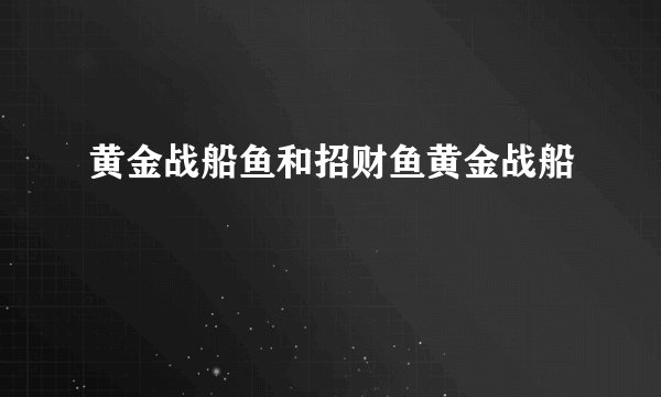 黄金战船鱼和招财鱼黄金战船