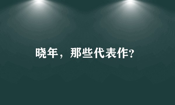 晓年，那些代表作？