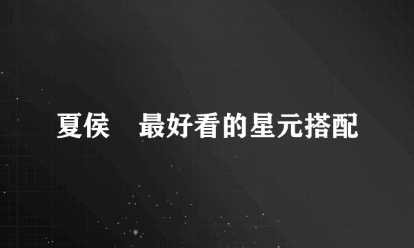 夏侯惇最好看的星元搭配