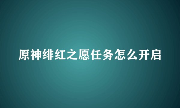 原神绯红之愿任务怎么开启