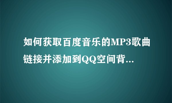 如何获取百度音乐的MP3歌曲链接并添加到QQ空间背景音乐？
