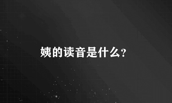 姨的读音是什么？