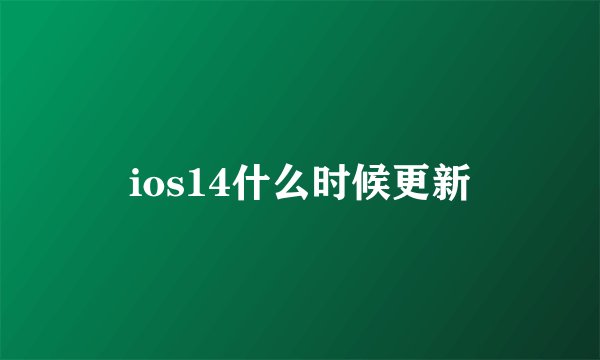 ios14什么时候更新