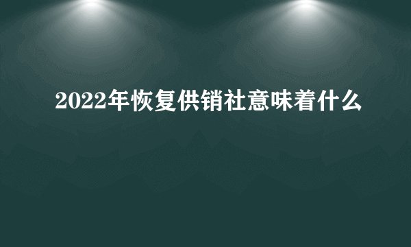 2022年恢复供销社意味着什么