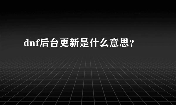 dnf后台更新是什么意思？