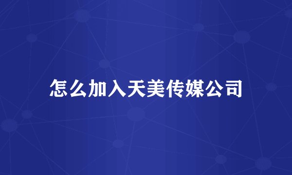怎么加入天美传媒公司