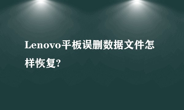 Lenovo平板误删数据文件怎样恢复?