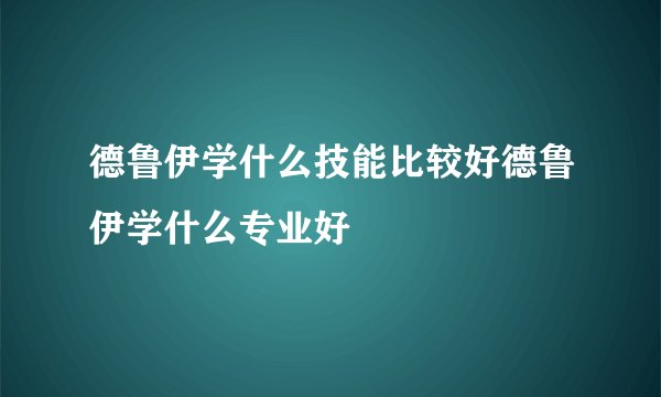 德鲁伊学什么技能比较好德鲁伊学什么专业好