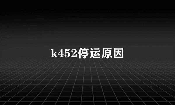 k452停运原因