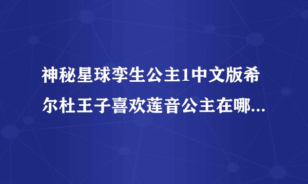 神秘星球孪生公主1中文版希尔杜王子喜欢莲音公主在哪集可以看