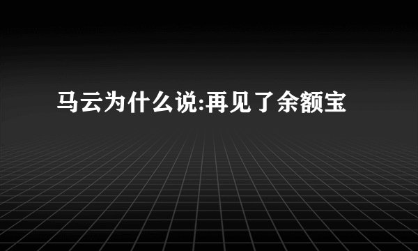 马云为什么说:再见了余额宝