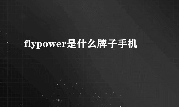 flypower是什么牌子手机