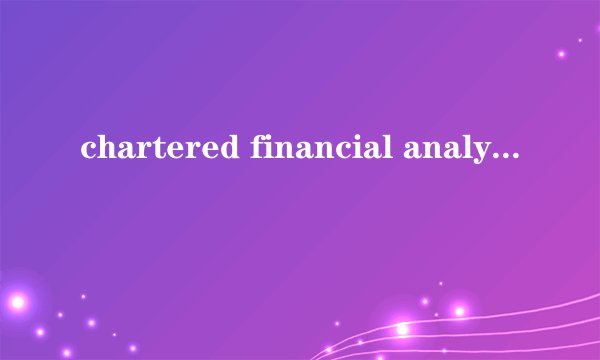 chartered financial analyst是什么意思