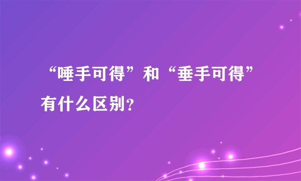 “唾手可得”和“垂手可得”有什么区别？