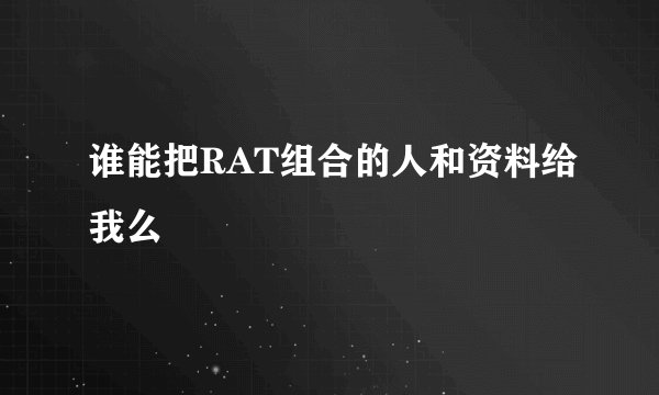 谁能把RAT组合的人和资料给我么