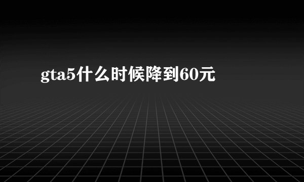 gta5什么时候降到60元
