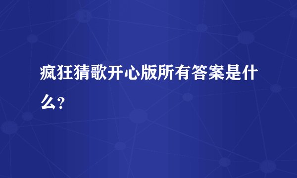 疯狂猜歌开心版所有答案是什么？