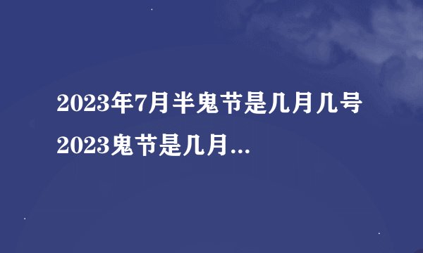 2023年7月半鬼节是几月几号 2023鬼节是几月几号农历