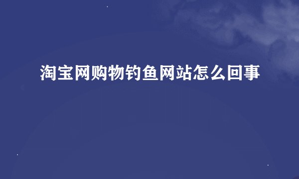淘宝网购物钓鱼网站怎么回事