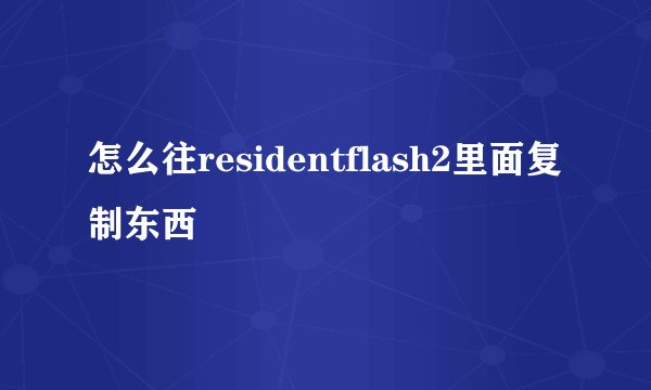 怎么往residentflash2里面复制东西