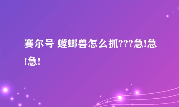 赛尔号 螳螂兽怎么抓???急!急!急!