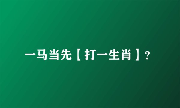 一马当先【打一生肖】？