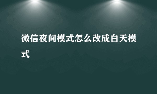 微信夜间模式怎么改成白天模式