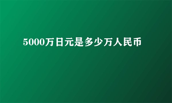 5000万日元是多少万人民币