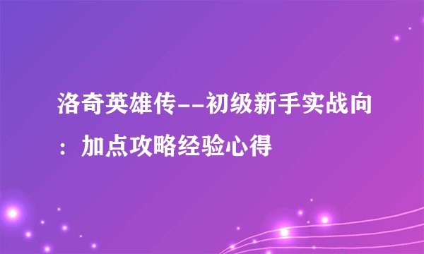 洛奇英雄传--初级新手实战向：加点攻略经验心得