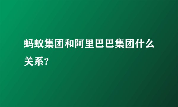 蚂蚁集团和阿里巴巴集团什么关系?