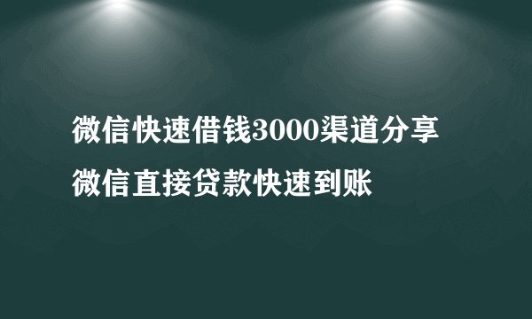 微信快速借钱3000渠道分享 微信直接贷款快速到账