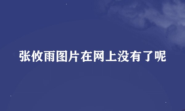 张攸雨图片在网上没有了呢