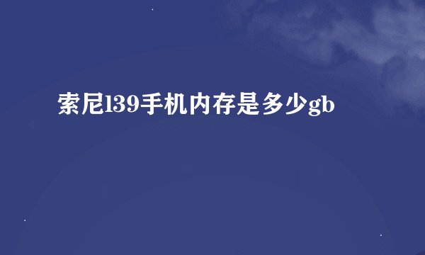 索尼l39手机内存是多少gb