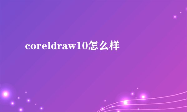 coreldraw10怎么样