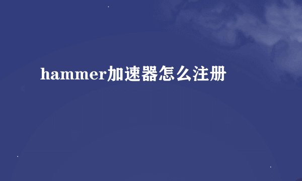 hammer加速器怎么注册